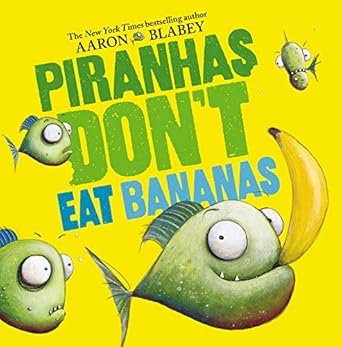 Piranhas Don’t Eat Bananas I Aaron Blabey